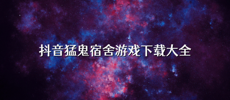抖音猛鬼宿舍游戏下载大全