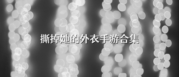 撕掉她的外衣手游合集