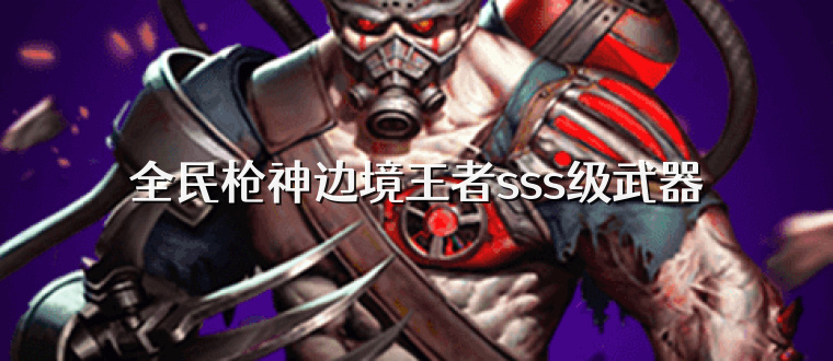 全民枪神边境王者sss级武器