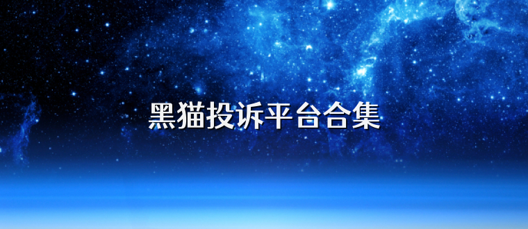 黑猫投诉平台合集