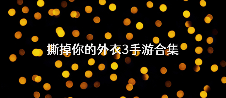 撕掉你的外衣3手游合集