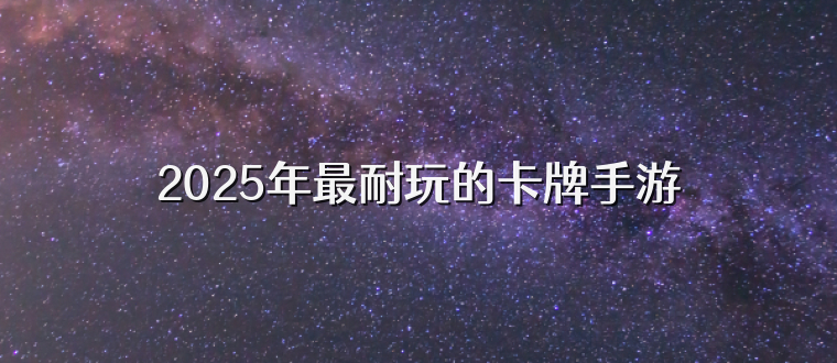 2025年最耐玩的卡牌手游