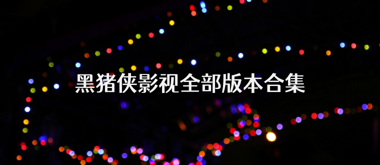 黑猪侠影视全部版本合集