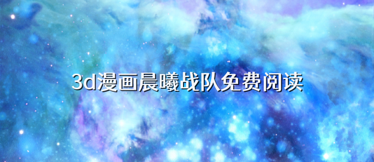 3d漫画晨曦战队免费阅读