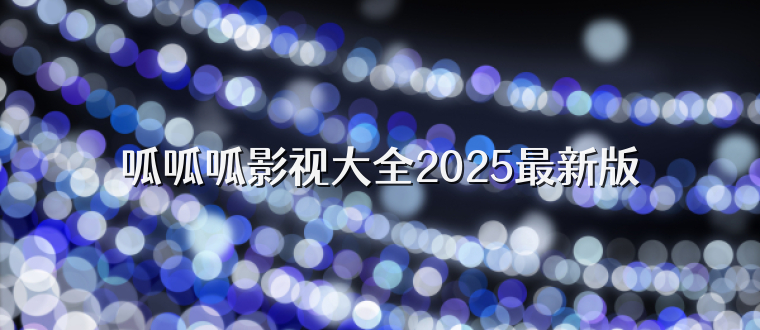 呱呱呱影视大全2025最新版