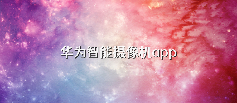 华为智能摄像机app