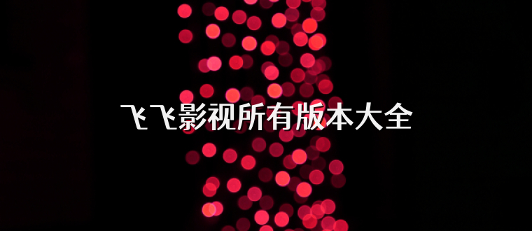 飞飞影视所有版本大全