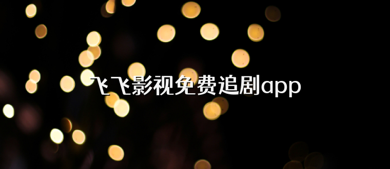飞飞影视免费追剧app