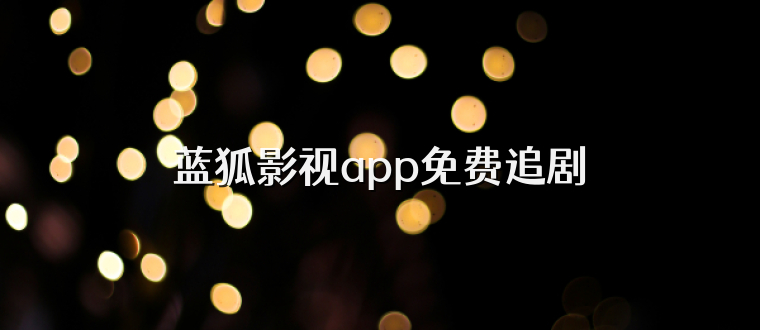 蓝狐影视app免费追剧