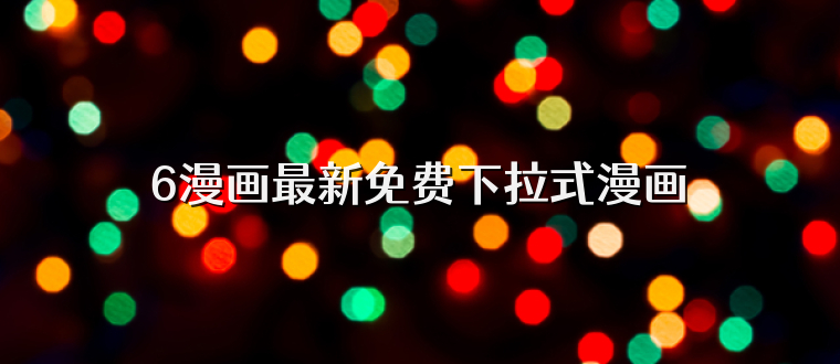 6漫画最新免费下拉式漫画