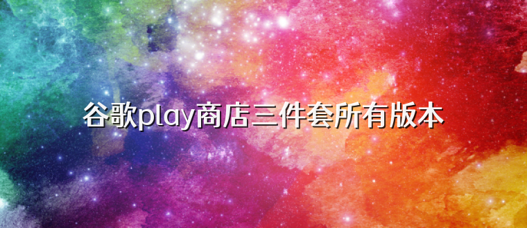 谷歌play商店三件套所有版本