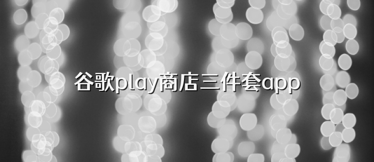 谷歌play商店三件套app