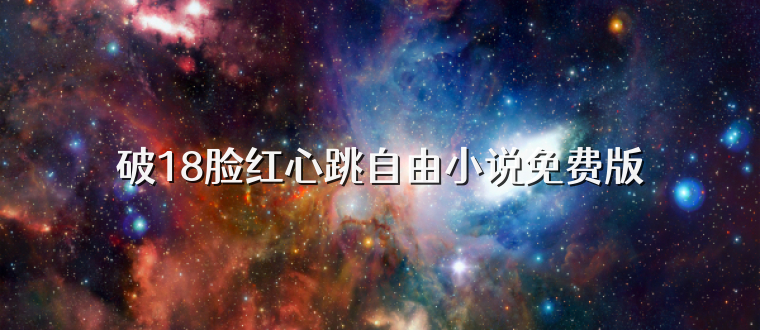 破18脸红心跳自由小说免费版