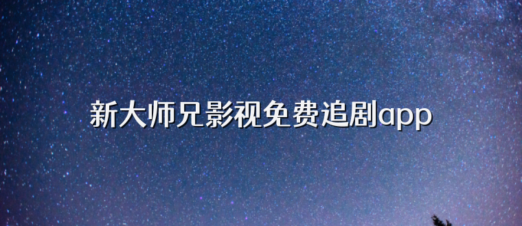 新大师兄影视免费追剧app