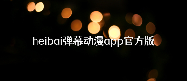 heibai弹幕动漫app官方版