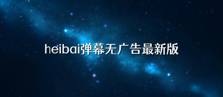 heibai弹幕无广告最新版