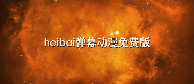 heibai弹幕动漫免费版
