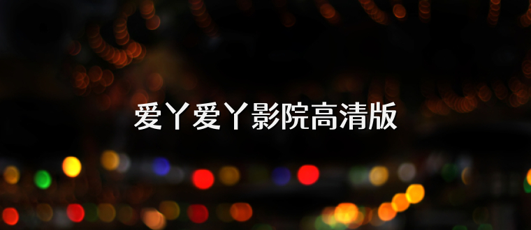 爱丫爱丫影院高清版