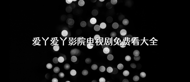 爱丫爱丫影院电视剧免费看大全