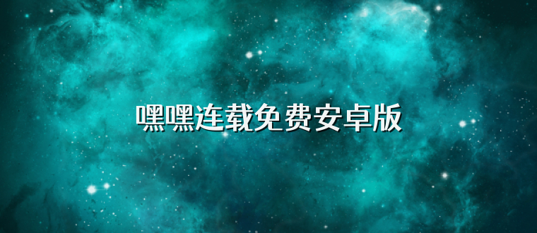 嘿嘿连载免费安卓版