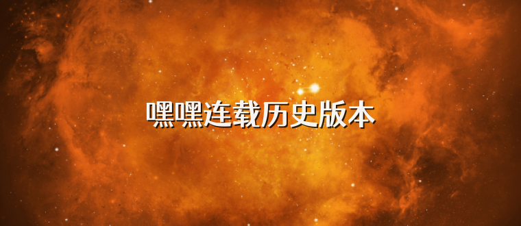 嘿嘿连载历史版本