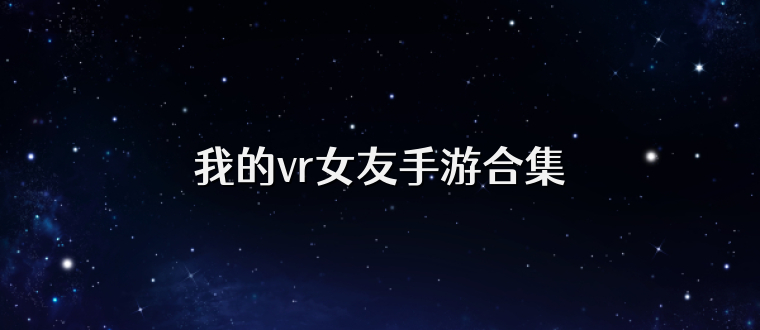 我的vr女友手游合集