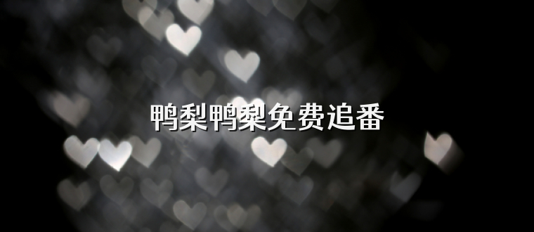 鸭梨鸭梨免费追番