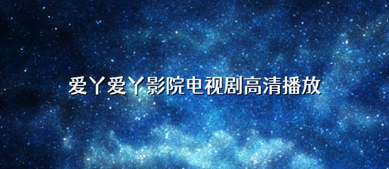 爱丫爱丫影院电视剧高清播放