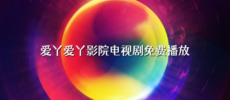 爱丫爱丫影院电视剧免费播放