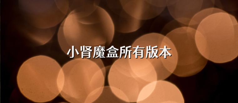 小肾魔盒所有版本