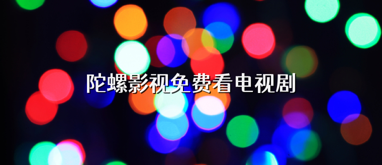 陀螺影视免费看电视剧