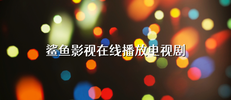 鲨鱼影视在线播放电视剧