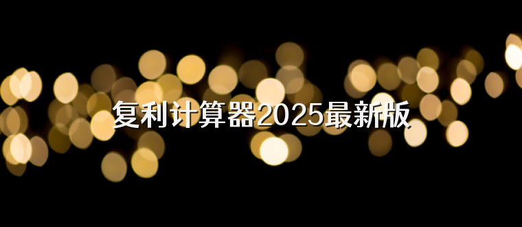 复利计算器2025最新版