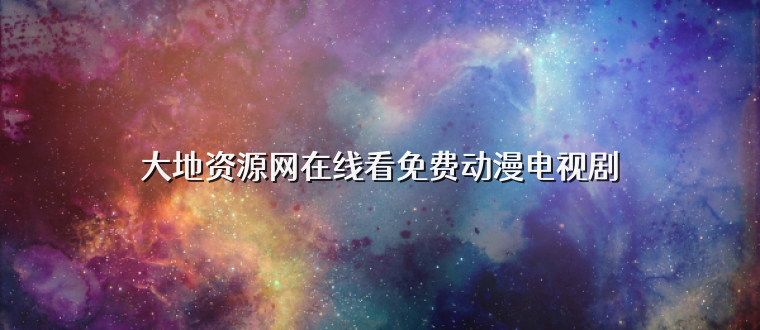 大地资源网在线看免费动漫电视剧