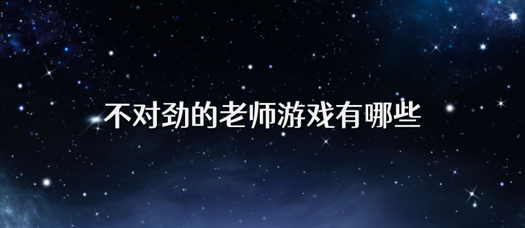 不对劲的老师游戏有哪些