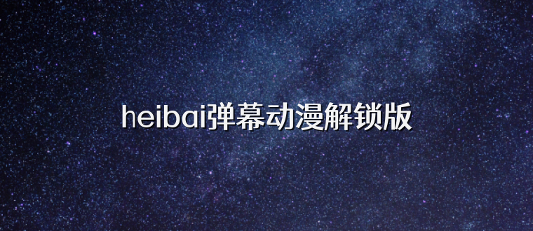 heibai弹幕动漫解锁版