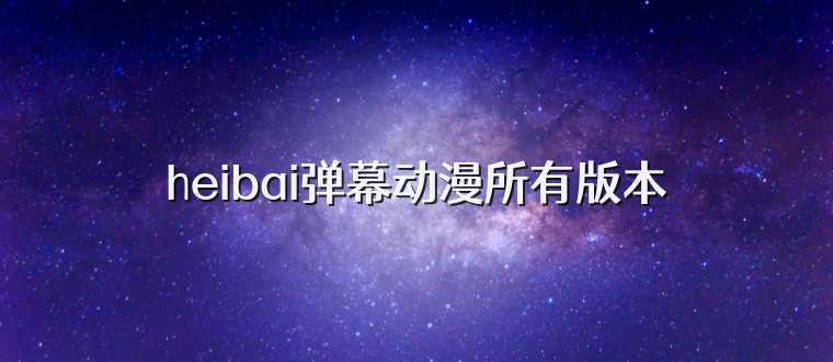 heibai弹幕动漫所有版本