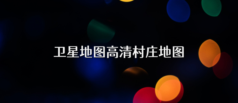 卫星地图高清村庄地图