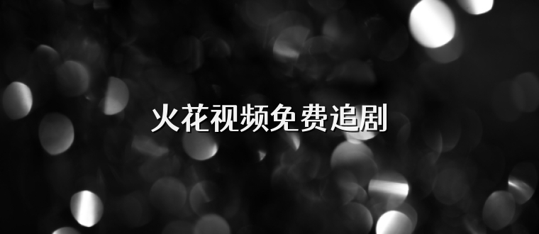 火花视频免费追剧