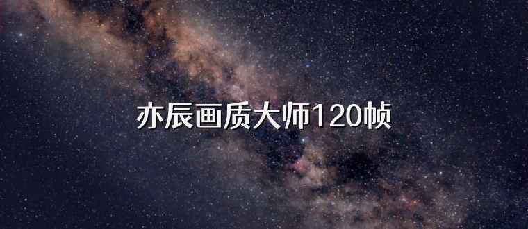 亦辰画质大师120帧