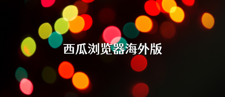 西瓜浏览器海外版