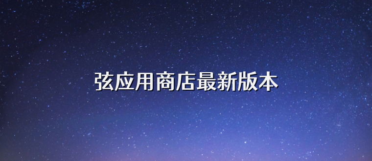 弦应用商店最新版本