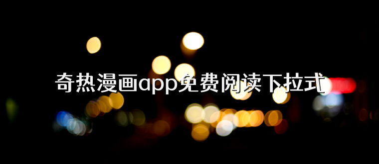 奇热漫画app免费阅读下拉式