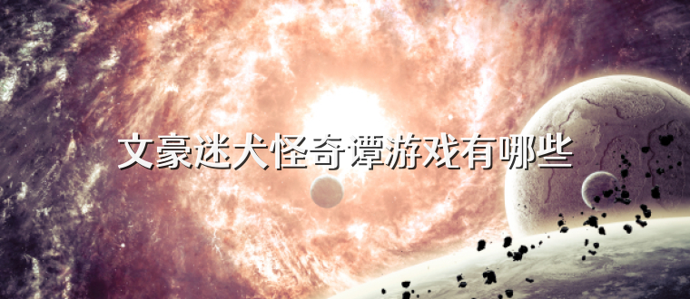 文豪迷犬怪奇谭游戏有哪些