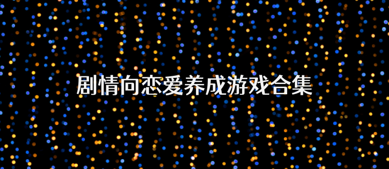 剧情向恋爱养成游戏合集