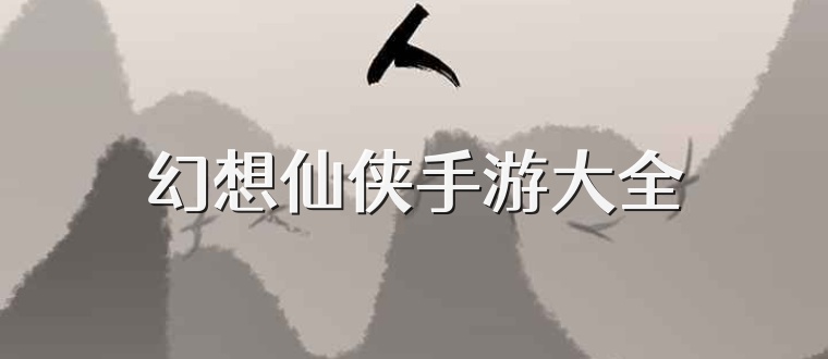 幻想仙侠手游大全